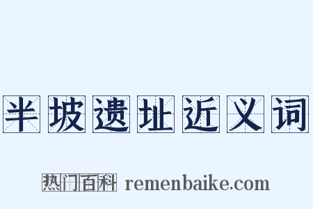 半坡遗址近义词是什么意思的图片